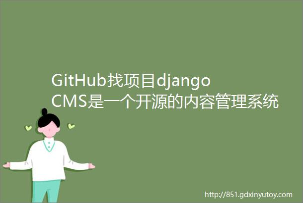 GitHub找项目djangoCMS是一个开源的内容管理系统被成千上万的网站所有者开发人员企业和内容编辑使用