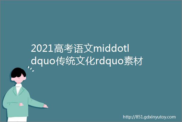 2021高考语文middotldquo传统文化rdquo素材范文20篇ldquo青年价值引领rdquo系列时评6篇打印版