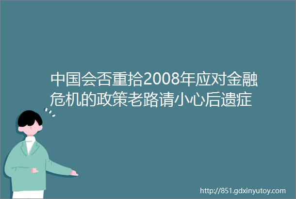 中国会否重拾2008年应对金融危机的政策老路请小心后遗症